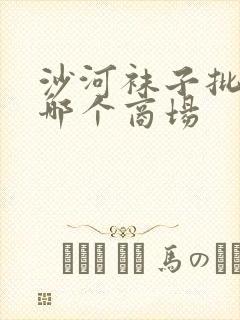 沙河袜子批发在哪个商场