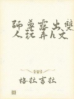 师尊露出双乳供人玩弄h文