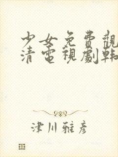 少女免费观看高清电视剧韩剧剧情