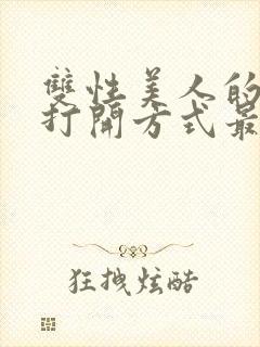 双性美人的正确打开方式最新章节更