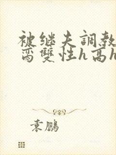 被继夫调教成禁脔双性h高h