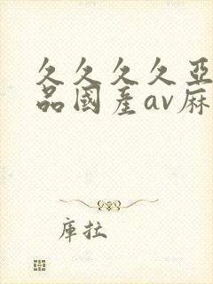 久久久久亚洲精品国产av麻豆