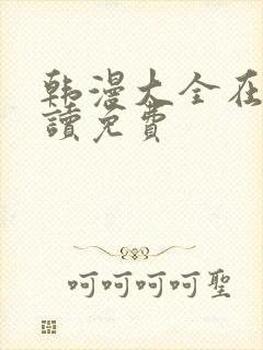 韩漫大全在线阅读免费