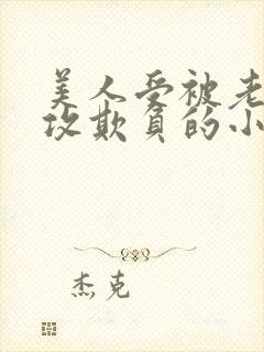 美人受被老肥丑攻欺负的小说
