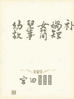 幼儿女娲补天的故事简短