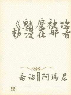 《魅魔被攻陷》动漫在哪看