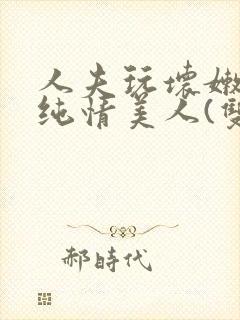 人夫玩坏嫩批的纯情美人(双性受)