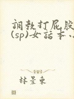 调教打屁股惩罚(sp)女话本小说