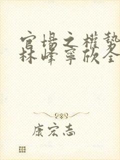 官场之权势滔天林峰宁欣全文免费阅读