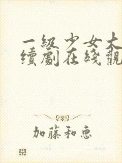 一级少女大人连续剧在线观看全集高