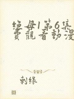 绝母1第6集免费观看动漫下载