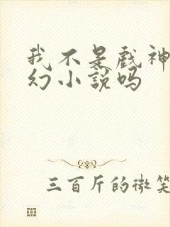 我不是戏神是玄幻小说吗