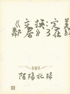 《交换:完美的邻居》3在线观看