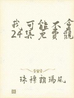 我可能不会爱你24集免费观看