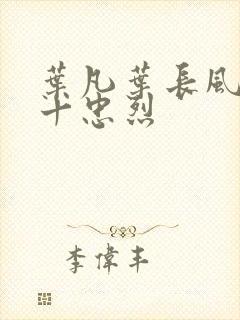 叶凡叶长风一门十忠烈