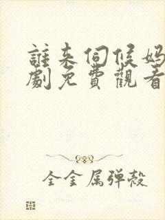 谁来伺候妈电视剧免费观看全集