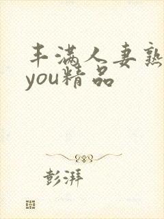 丰满人妻熟妇乱you精品