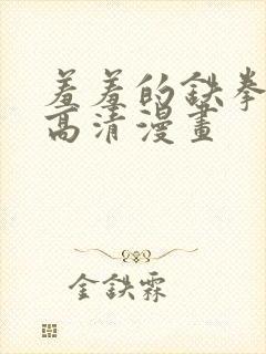 羞羞的铁拳免费高清漫画