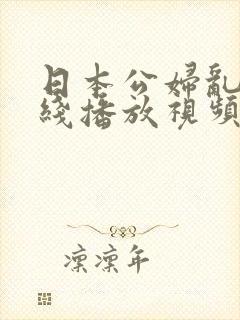 日本公妇乱淫在线播放视频