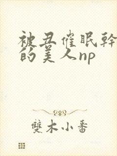 被丑催眠干懵懂的美人np