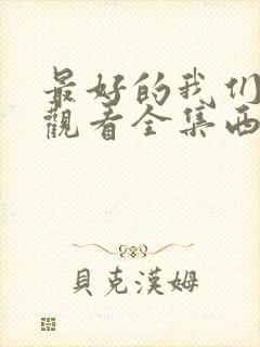 最好的我们免费观看全集西瓜