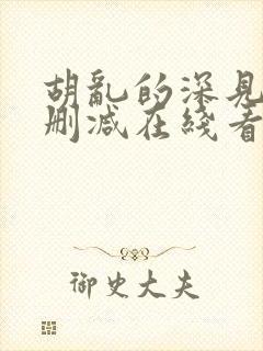 胡乱的深见君未删减在线看全集