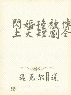 闪婚后被傅爷宠上天短剧全集