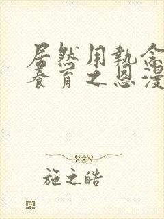 居然用执念报答养育之恩漫画免费观看