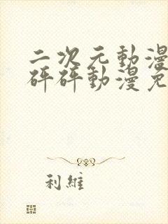 二次元动漫砰砰砰砰动漫免费观看