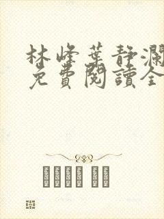 林峰叶静澜小说免费阅读全文无弹窗