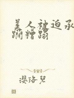 美人被迫承受蹂躏糟蹋