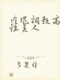 催眠调教高冷双性美人