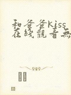 和爸爸kiss在线观看无删减