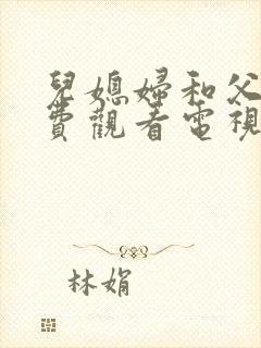 儿媳妇和父亲免费观看电视剧大全最