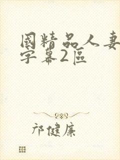 国精品人妻中文字幕2区