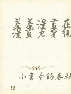 羞羞漫画在线看漫画免费观看下拉式