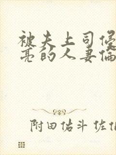 被夫上司侵犯漂亮的人妻伦理片