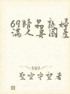 69精品熟妇丰满人妻国产
