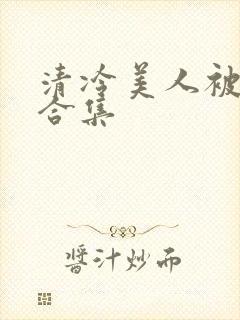 清冷美人被强迫合集