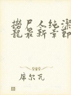 捞尸人纯洁的小龙最新章节更新