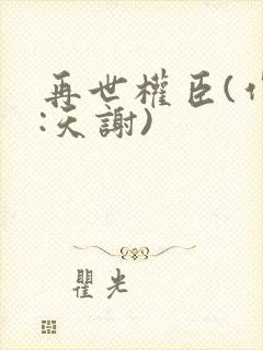 再世权臣(作者:天谢)