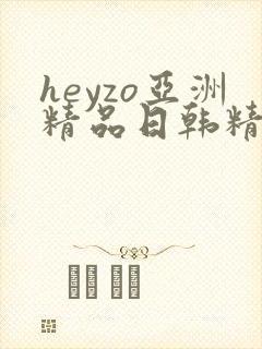 heyzo亚洲精品日韩精品