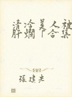 清冷美人被坏种肝烂「合集/高h」