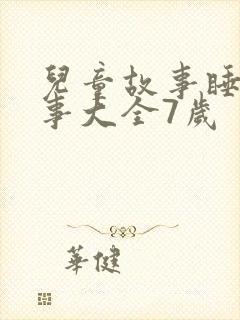 儿童故事睡前故事大全7岁