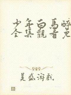 少年白马醉春风全集观看免费电视剧