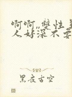 啊啊,,双性美人好深不要