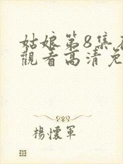 姑娘第8集在线观看高清免费