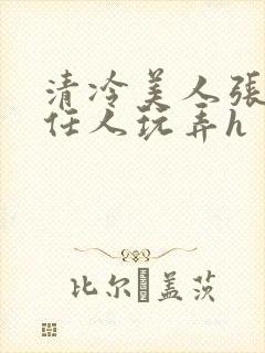 清冷美人张开腿任人玩弄h