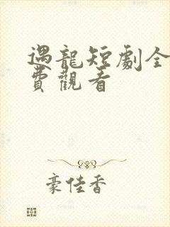 遇龙短剧全集免费观看