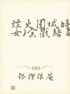 烟火围城时(父女)余戳结局